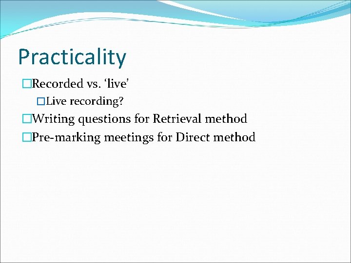 Practicality �Recorded vs. ‘live’ �Live recording? �Writing questions for Retrieval method �Pre-marking meetings for