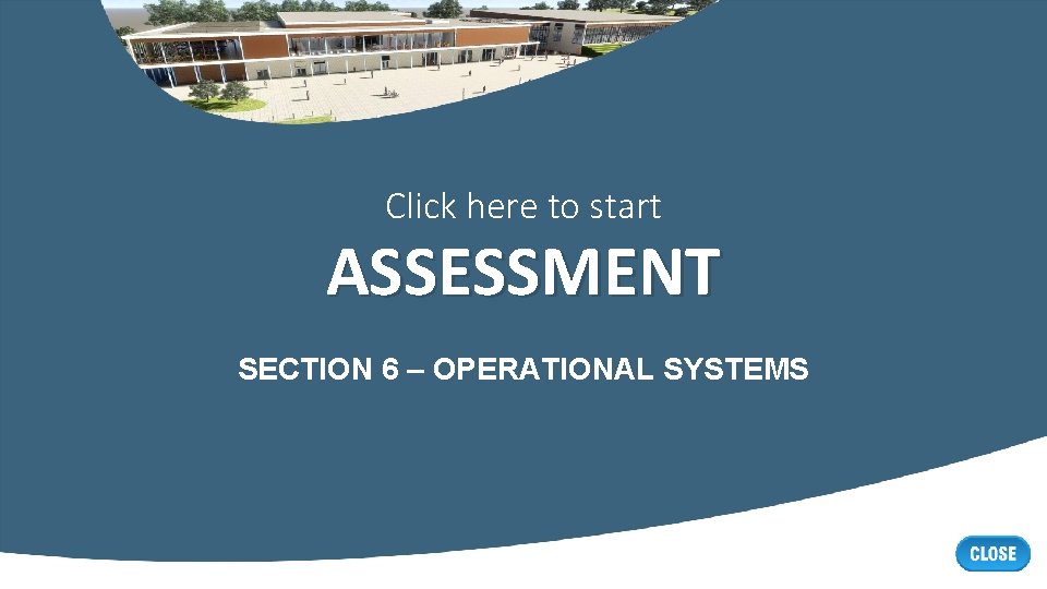 Click here to start ASSESSMENT SECTION 6 – OPERATIONAL SYSTEMS 