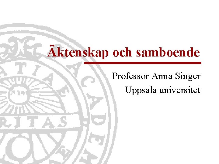 Äktenskap och samboende Professor Anna Singer Uppsala universitet 