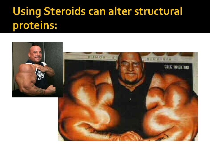 Using Steroids can alter structural proteins: 