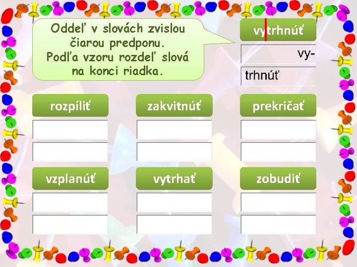 Oddeľ v slovách zvislou čiarou predponu. Podľa vzoru rozdeľ slová na konci riadka. vytrhnúť