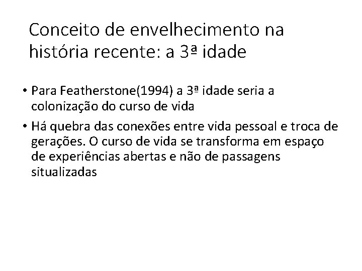 Conceito de envelhecimento na história recente: a 3ª idade • Para Featherstone(1994) a 3ª