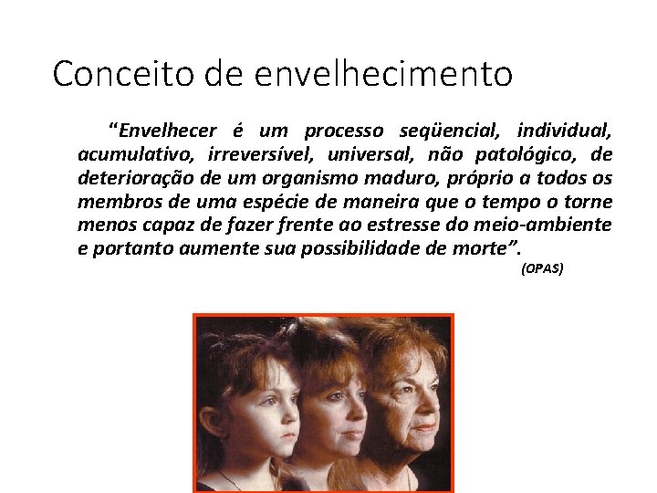 Conceito de envelhecimento “Envelhecer é um processo seqüencial, individual, acumulativo, irreversível, universal, não patológico,