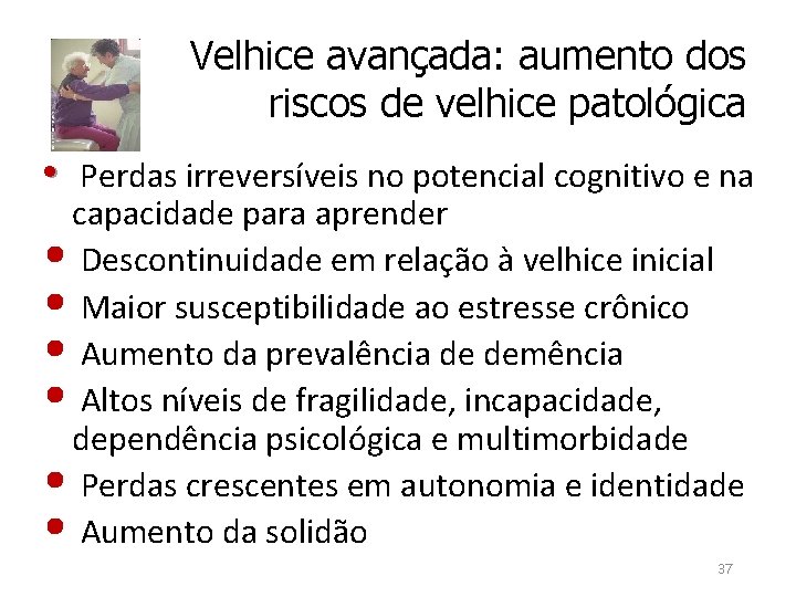 Velhice avançada: aumento dos riscos de velhice patológica • Perdas irreversíveis no potencial cognitivo