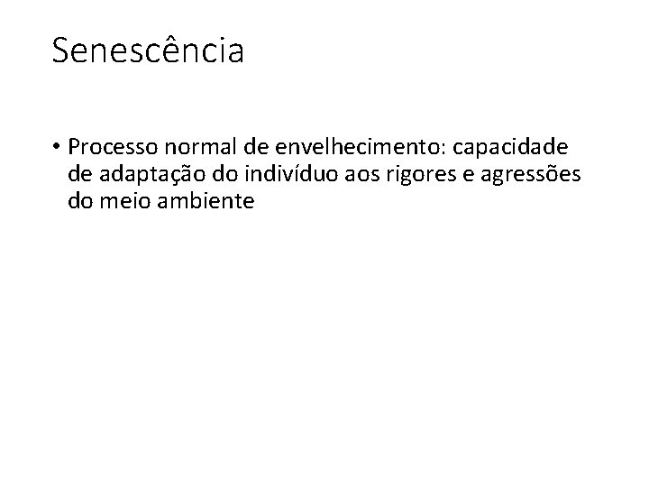 Senescência • Processo normal de envelhecimento: capacidade de adaptação do indivíduo aos rigores e