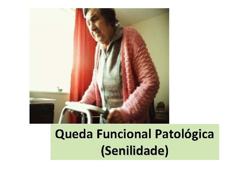 Queda Funcional Patológica (Senilidade) Senilidade 