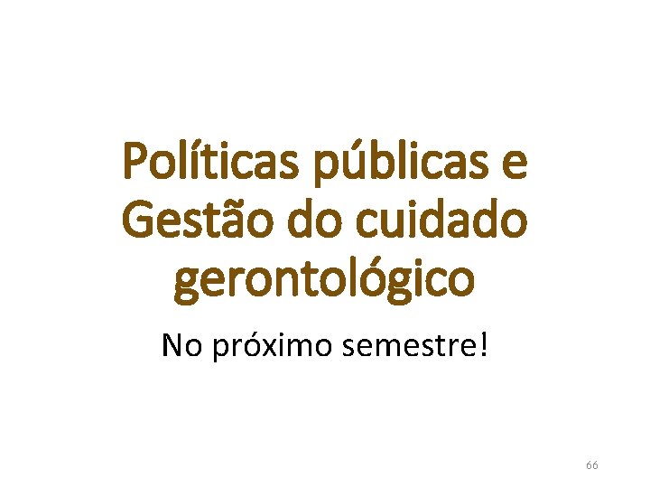 Políticas públicas e Gestão do cuidado gerontológico No próximo semestre! 66 