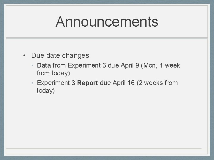 Announcements • Due date changes: • Data from Experiment 3 due April 9 (Mon,