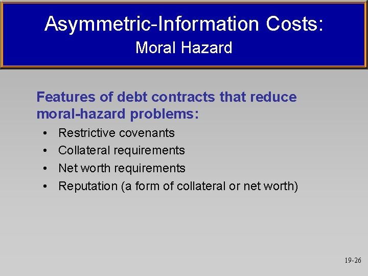 Asymmetric-Information Costs: Moral Hazard Features of debt contracts that reduce moral-hazard problems: • • Asymmetric-Information Costs: Moral Hazard Features of debt contracts that reduce moral-hazard problems: • •