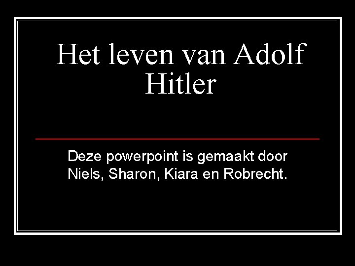 Het leven van Adolf Hitler Deze powerpoint is gemaakt door Niels, Sharon, Kiara en