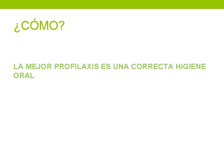 ¿CÓMO? LA MEJOR PROFILAXIS ES UNA CORRECTA HIGIENE ORAL 