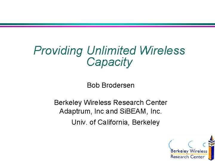 Providing Unlimited Wireless Capacity Bob Brodersen Berkeley Wireless Research Center Adaptrum, Inc and Si.