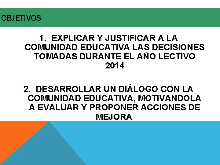 OBJETIVOS 1. EXPLICAR Y JUSTIFICAR A LA COMUNIDAD EDUCATIVA LAS DECISIONES TOMADAS DURANTE EL