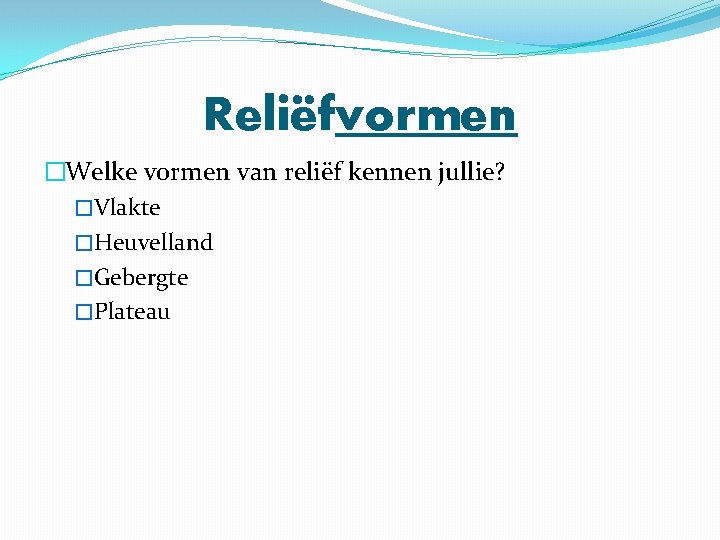 Reliëfvormen �Welke vormen van reliëf kennen jullie? �Vlakte �Heuvelland �Gebergte �Plateau 