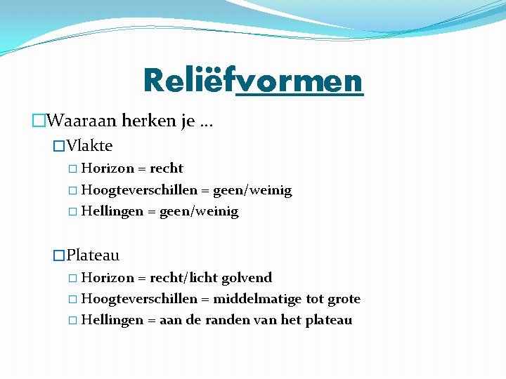 Reliëfvormen �Waaraan herken je … �Vlakte � Horizon = recht � Hoogteverschillen = geen/weinig
