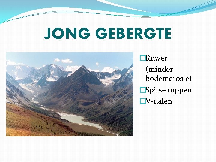 JONG GEBERGTE �Ruwer (minder bodemerosie) �Spitse toppen �V-dalen 