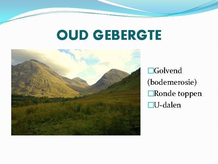 OUD GEBERGTE �Golvend (bodemerosie) �Ronde toppen �U-dalen 
