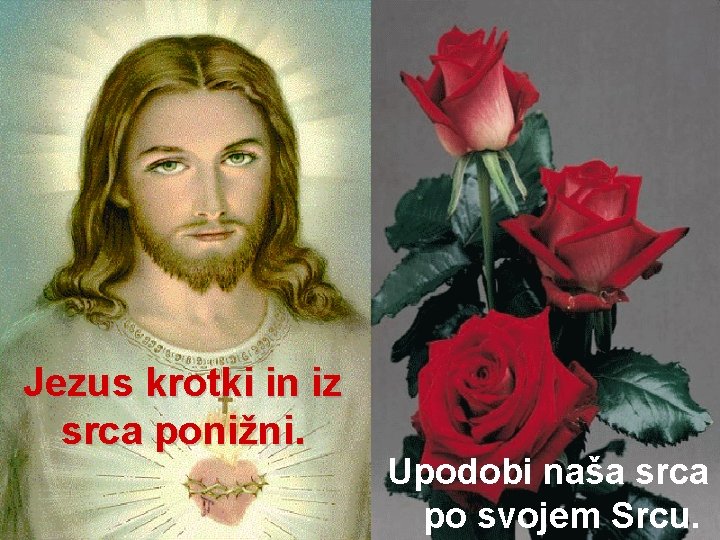 Jezus krotki in iz srca ponižni. Upodobi naša srca po svojem Srcu. 