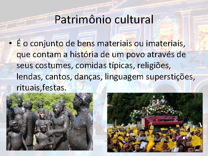 Patrimônio cultural • É o conjunto de bens materiais ou imateriais, que contam a