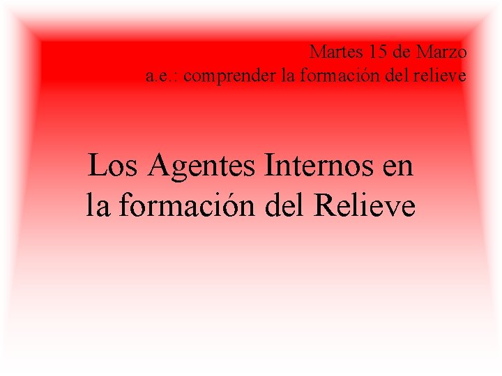 Martes 15 de Marzo a. e. : comprender la formación del relieve Los Agentes