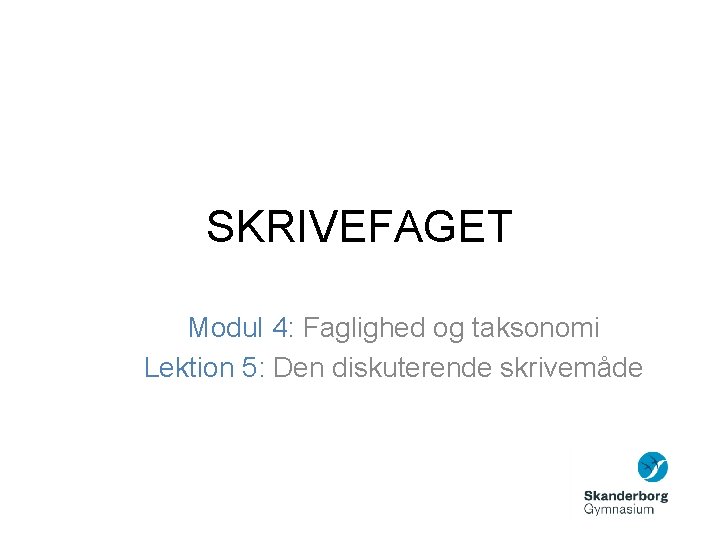 SKRIVEFAGET Modul 4: Faglighed og taksonomi Lektion 5: Den diskuterende skrivemåde 