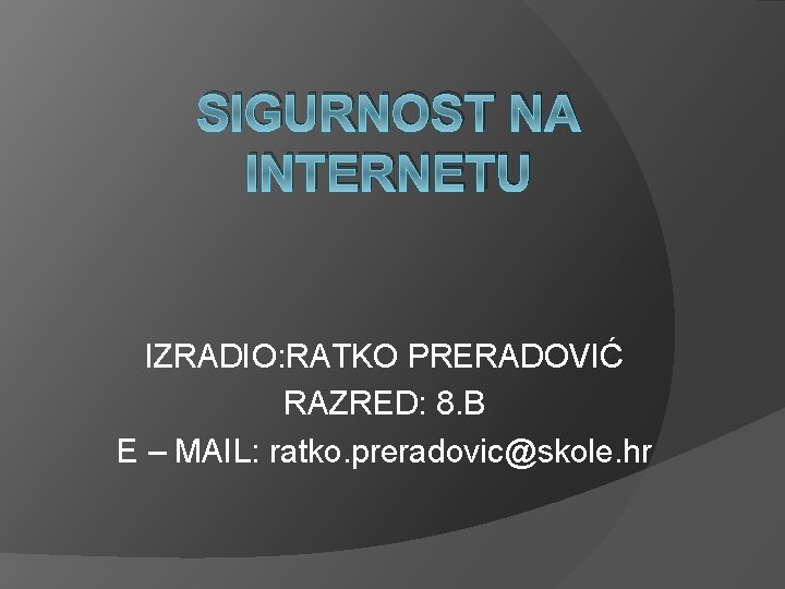 SIGURNOST NA INTERNETU IZRADIO: RATKO PRERADOVIĆ RAZRED: 8. B E – MAIL: ratko. preradovic@skole.