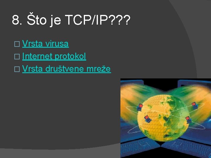 8. Što je TCP/IP? ? ? � Vrsta virusa � Internet protokol � Vrsta