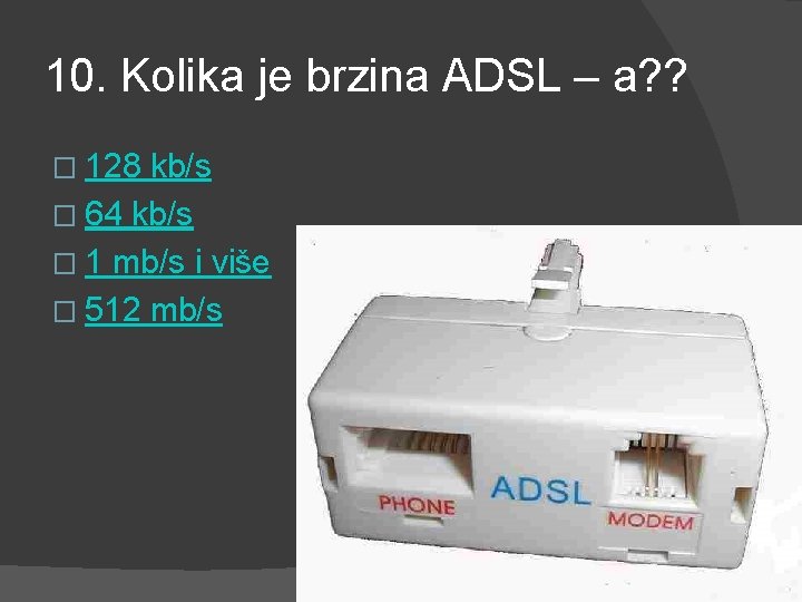10. Kolika je brzina ADSL – a? ? � 128 kb/s � 64 kb/s