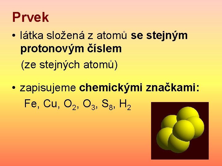 Prvek • látka složená z atomů se stejným protonovým číslem (ze stejných atomů) •