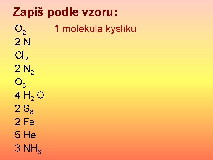 Zapiš podle vzoru: O 2 1 molekula kyslíku 2 N Cl 2 2 N