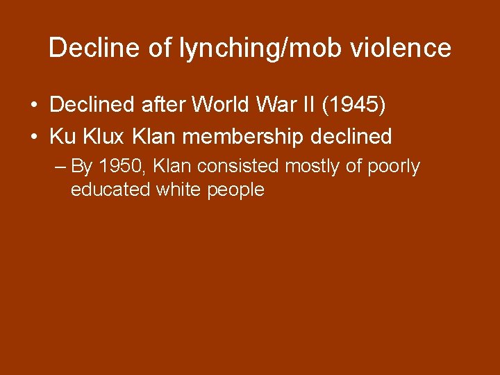 Decline of lynching/mob violence • Declined after World War II (1945) • Ku Klux