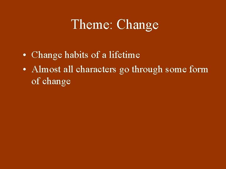 Theme: Change • Change habits of a lifetime • Almost all characters go through