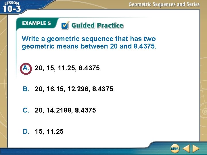 Write a geometric sequence that has two geometric means between 20 and 8. 4375.