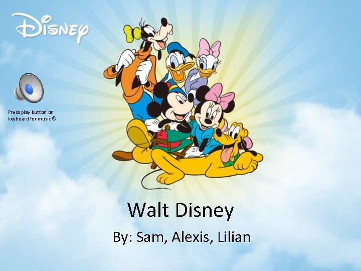 Press play button on keyboard for music Walt Disney By: Sam, Alexis, Lilian 