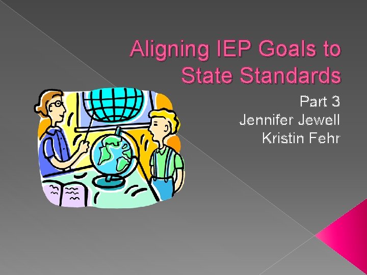 Aligning IEP Goals to State Standards Part 3 Jennifer Jewell Kristin Fehr 