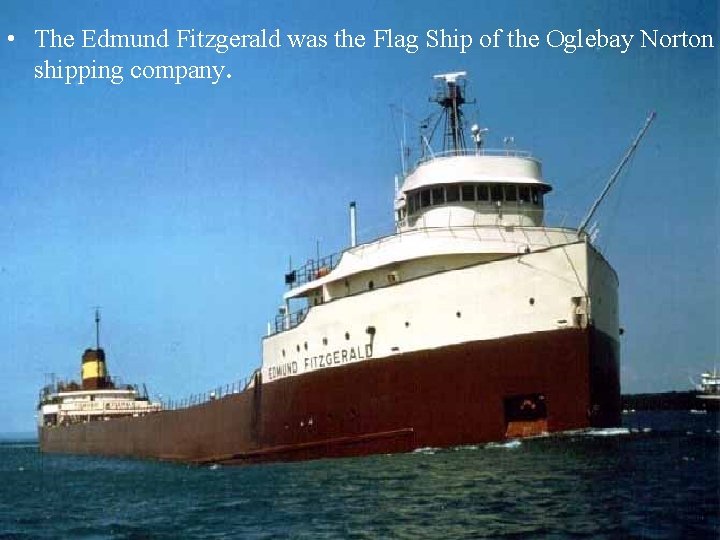  • The Edmund Fitzgerald was the Flag Ship of the Oglebay Norton shipping