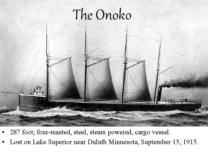 The Onoko • 287 foot, four-masted, steel, steam powered, cargo vessel. • Lost on