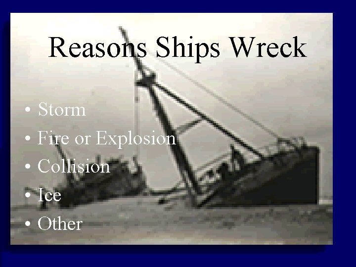 Reasons Ships Wreck • • • Storm Fire or Explosion Collision Ice Other 