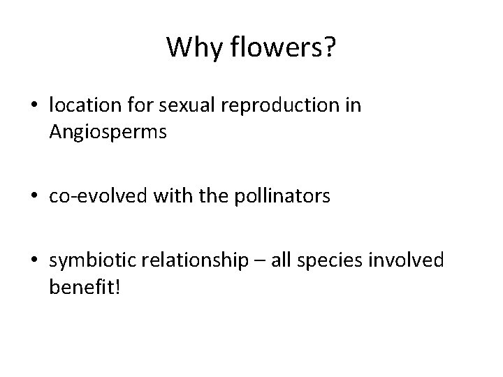 Why flowers? • location for sexual reproduction in Angiosperms • co-evolved with the pollinators