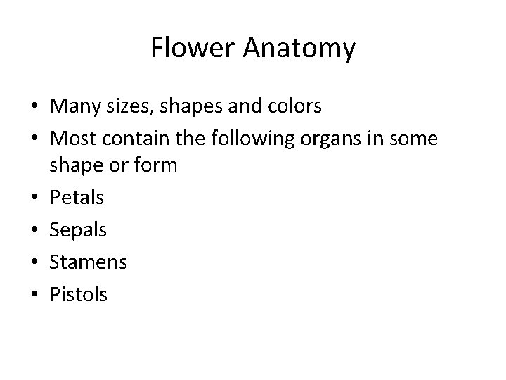 Flower Anatomy • Many sizes, shapes and colors • Most contain the following organs