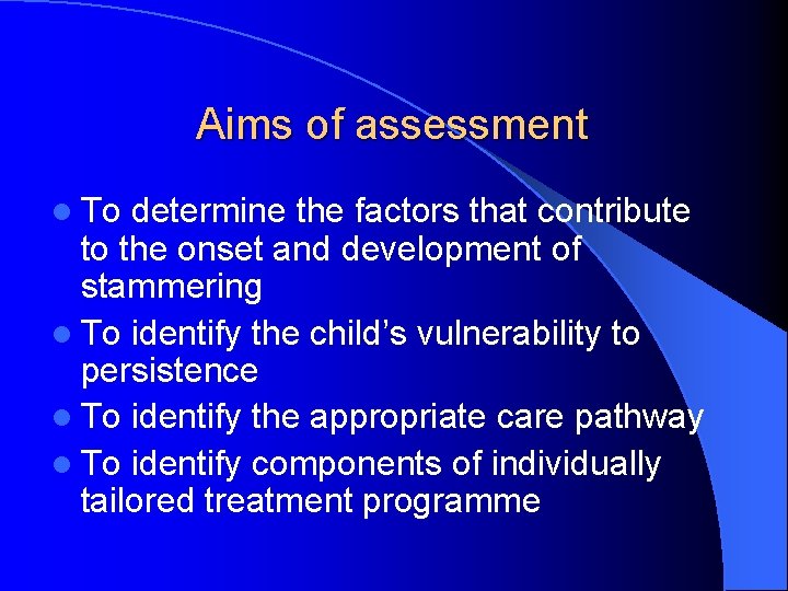 Aims of assessment l To determine the factors that contribute to the onset and