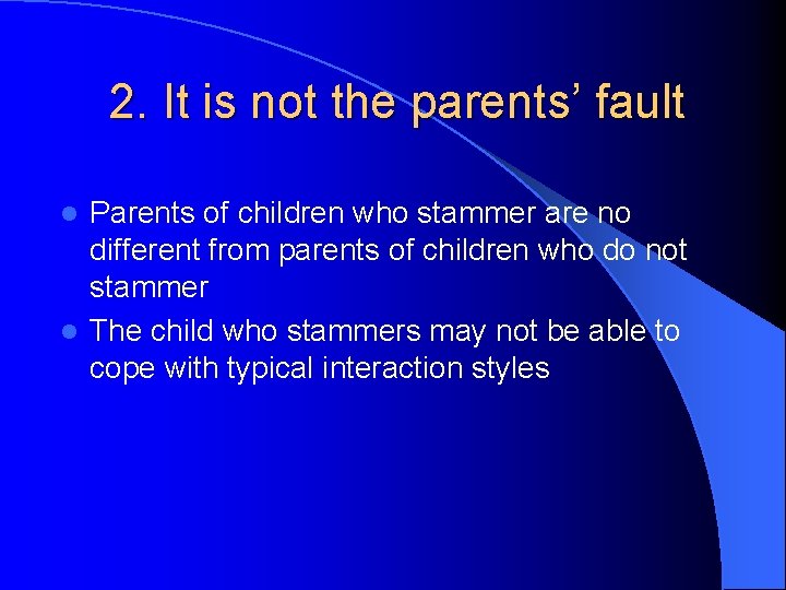 2. It is not the parents’ fault Parents of children who stammer are no 2. It is not the parents’ fault Parents of children who stammer are no