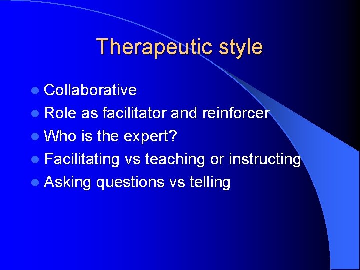 Therapeutic style l Collaborative l Role as facilitator and reinforcer l Who is the