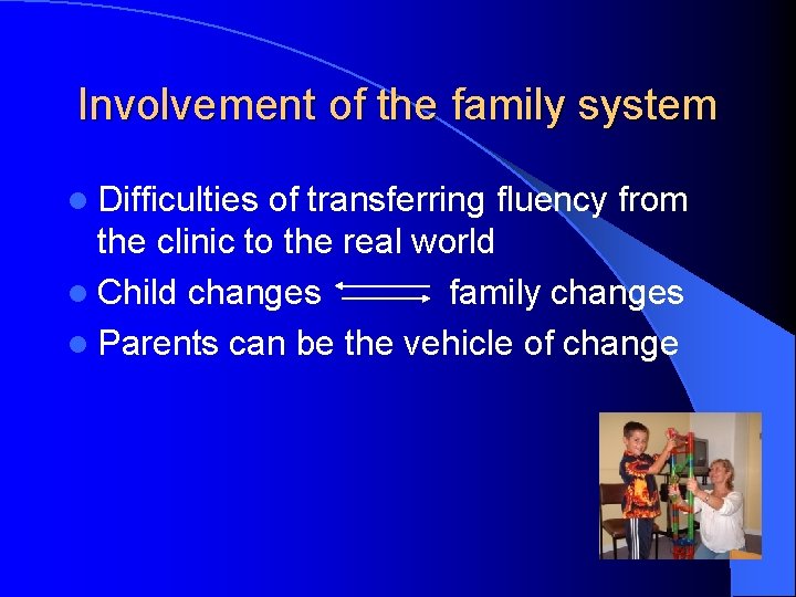 Involvement of the family system l Difficulties of transferring fluency from the clinic to Involvement of the family system l Difficulties of transferring fluency from the clinic to