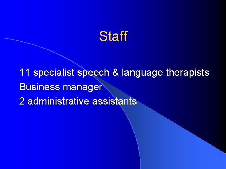 Staff 11 specialist speech & language therapists Business manager 2 administrative assistants 