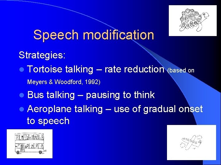 Speech modification Strategies: l Tortoise talking – rate reduction (based on Meyers & Woodford, Speech modification Strategies: l Tortoise talking – rate reduction (based on Meyers & Woodford,