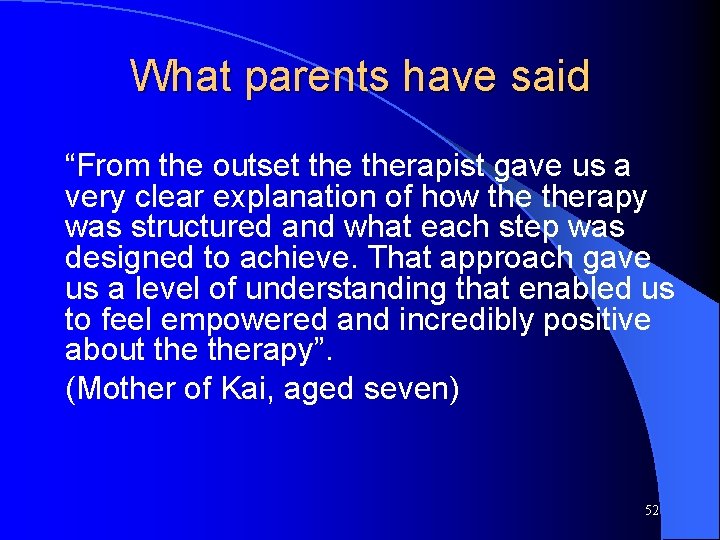 What parents have said “From the outset therapist gave us a very clear explanation What parents have said “From the outset therapist gave us a very clear explanation