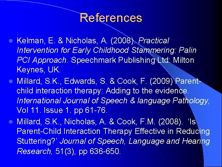 References Kelman, E. & Nicholas, A. (2008). Practical Intervention for Early Childhood Stammering: Palin