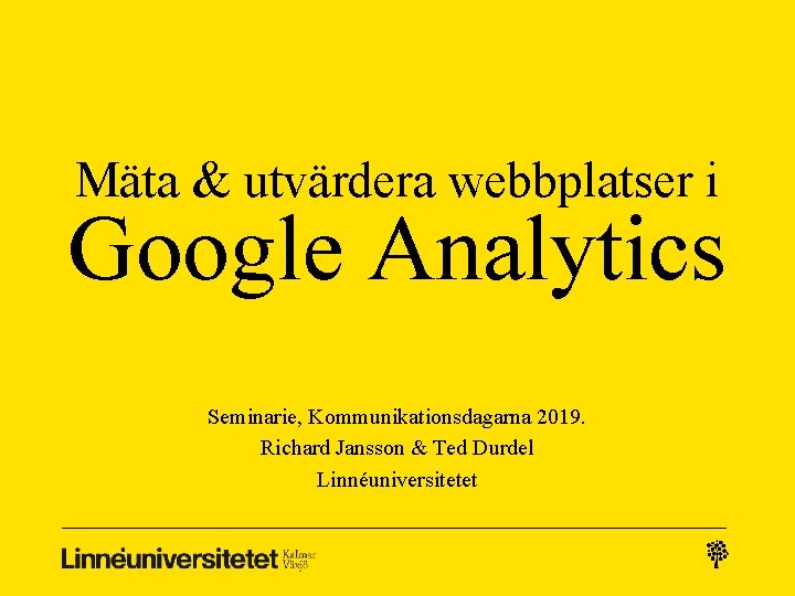 Mäta & utvärdera webbplatser i Google Analytics Seminarie, Kommunikationsdagarna 2019. Richard Jansson & Ted
