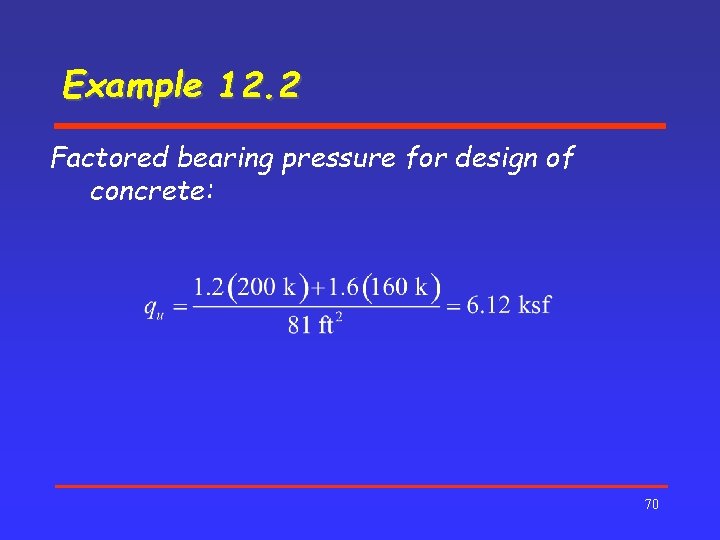 Example 12. 2 Factored bearing pressure for design of concrete: 70 